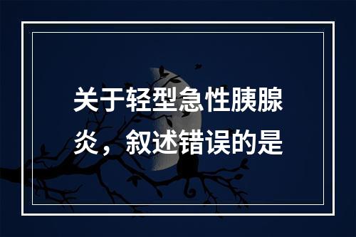 关于轻型急性胰腺炎，叙述错误的是