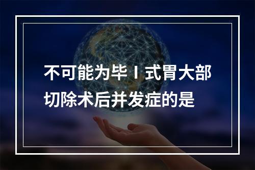 不可能为毕Ⅰ式胃大部切除术后并发症的是