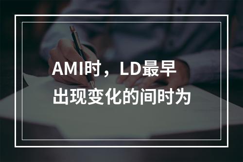 AMI时，LD最早出现变化的间时为