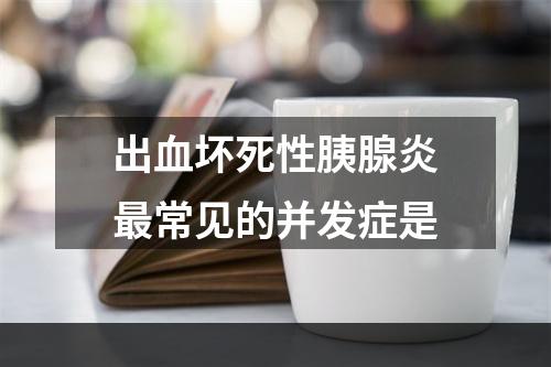 出血坏死性胰腺炎最常见的并发症是