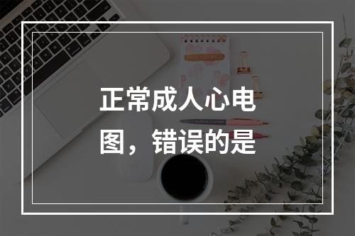 正常成人心电图，错误的是