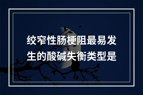 绞窄性肠梗阻最易发生的酸碱失衡类型是