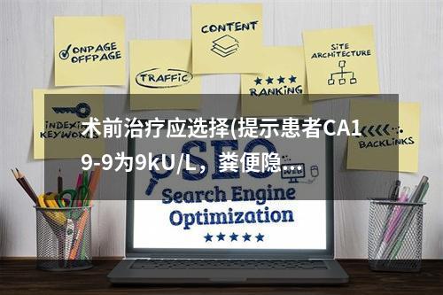 术前治疗应选择(提示患者CA19-9为9kU/L，粪便隐血试