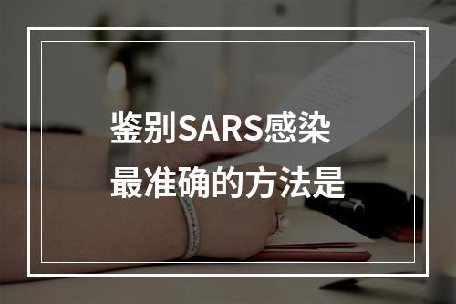 鉴别SARS感染最准确的方法是