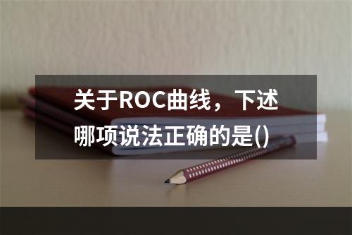 关于ROC曲线，下述哪项说法正确的是()