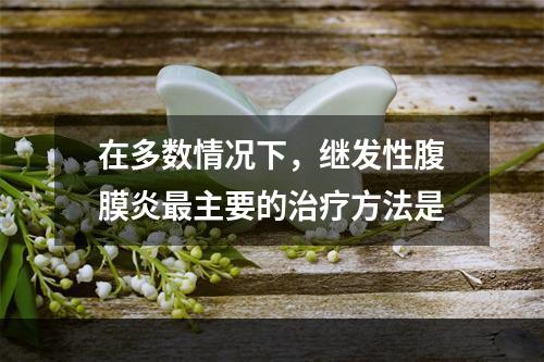 在多数情况下，继发性腹膜炎最主要的治疗方法是