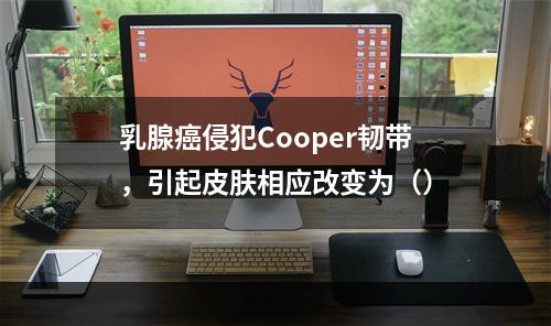 乳腺癌侵犯Cooper韧带，引起皮肤相应改变为（）