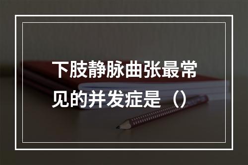 下肢静脉曲张最常见的并发症是（）