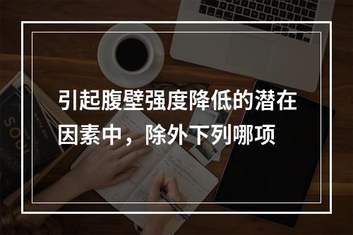 引起腹壁强度降低的潜在因素中，除外下列哪项