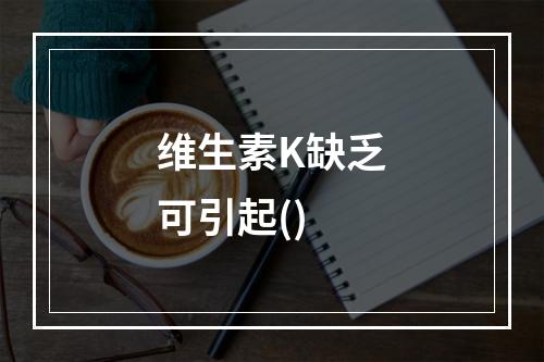 维生素K缺乏可引起()