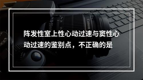 阵发性室上性心动过速与窦性心动过速的鉴别点，不正确的是