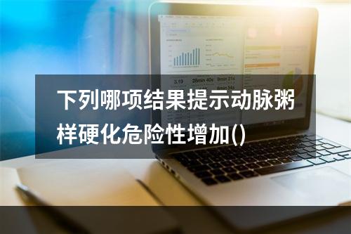 下列哪项结果提示动脉粥样硬化危险性增加()