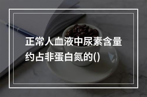 正常人血液中尿素含量约占非蛋白氮的()