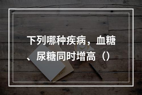 下列哪种疾病，血糖、尿糖同时增高（）