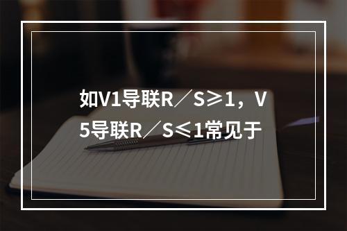 如V1导联R／S≥1，V5导联R／S≤1常见于