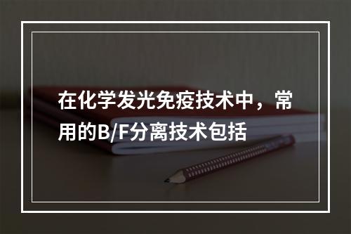 在化学发光免疫技术中，常用的B/F分离技术包括