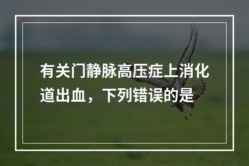 有关门静脉高压症上消化道出血，下列错误的是