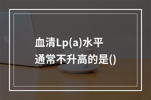 血清Lp(a)水平通常不升高的是()