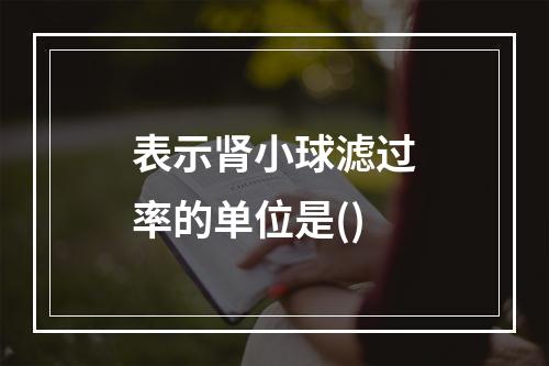 表示肾小球滤过率的单位是()