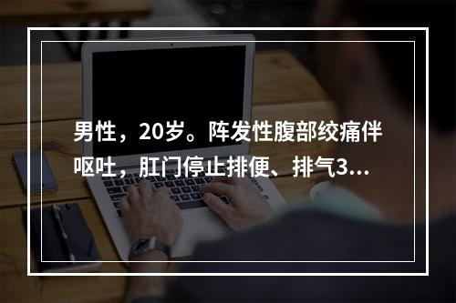 男性，20岁。阵发性腹部绞痛伴呕吐，肛门停止排便、排气3天，