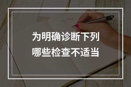 为明确诊断下列哪些检查不适当