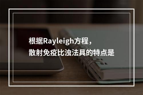 根据Rayleigh方程，散射免疫比浊法具的特点是