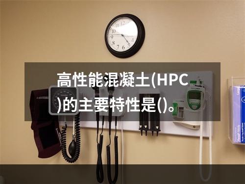 高性能混凝土(HPC)的主要特性是()。