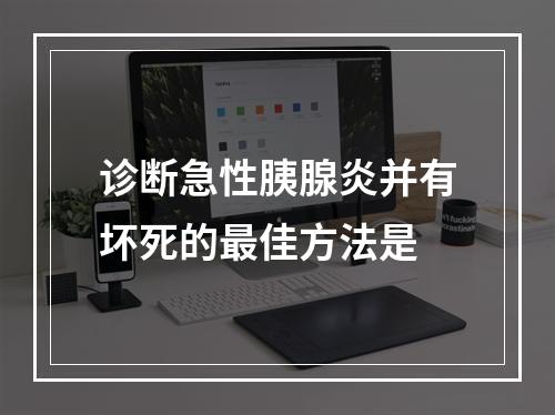 诊断急性胰腺炎并有坏死的最佳方法是