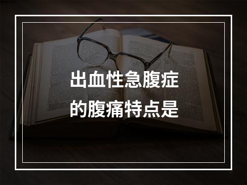 出血性急腹症的腹痛特点是