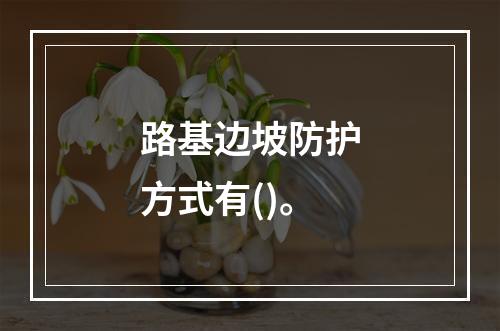 路基边坡防护方式有()。