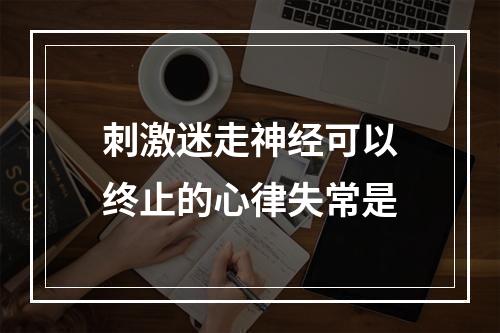 刺激迷走神经可以终止的心律失常是