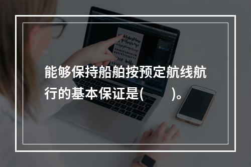 能够保持船舶按预定航线航行的基本保证是(　　)。