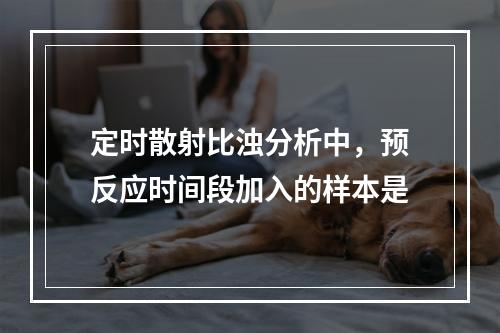 定时散射比浊分析中，预反应时间段加入的样本是