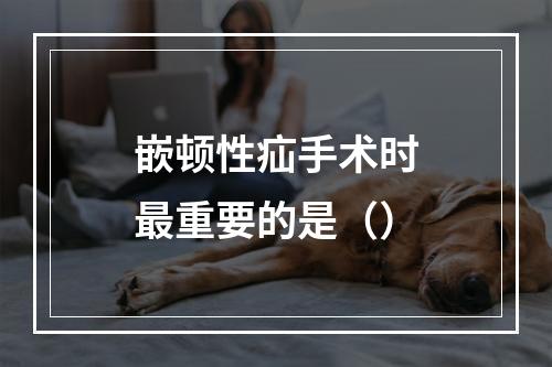 嵌顿性疝手术时最重要的是（）