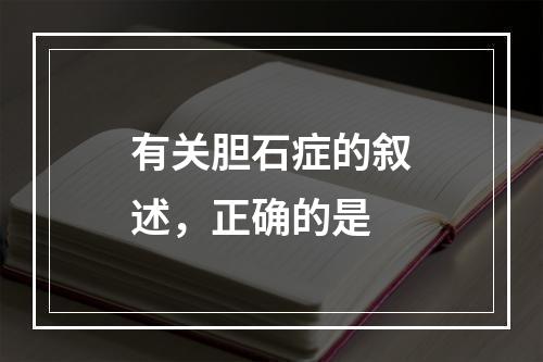 有关胆石症的叙述，正确的是