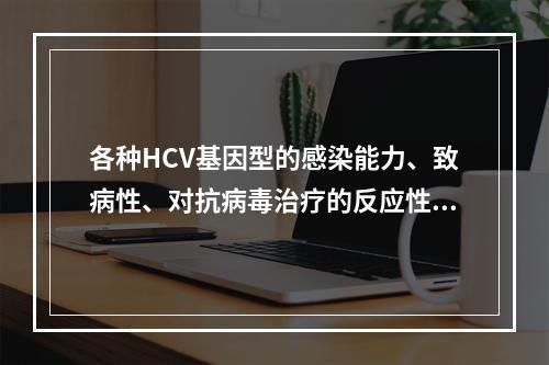 各种HCV基因型的感染能力、致病性、对抗病毒治疗的反应性存在