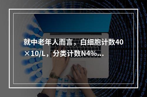 就中老年人而言，白细胞计数40×10/L，分类计数N4%，L