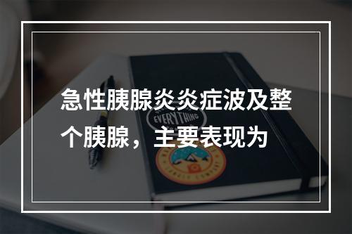 急性胰腺炎炎症波及整个胰腺，主要表现为