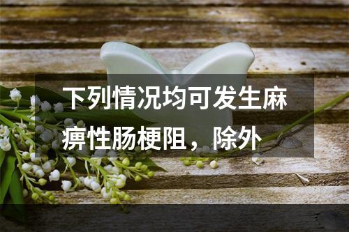 下列情况均可发生麻痹性肠梗阻，除外