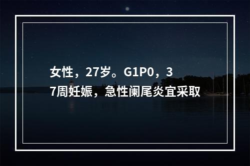 女性，27岁。G1P0，37周妊娠，急性阑尾炎宜采取