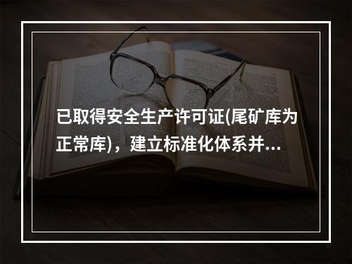 已取得安全生产许可证(尾矿库为正常库)，建立标准化体系并良好