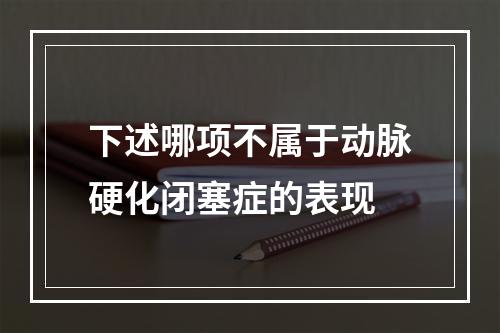 下述哪项不属于动脉硬化闭塞症的表现