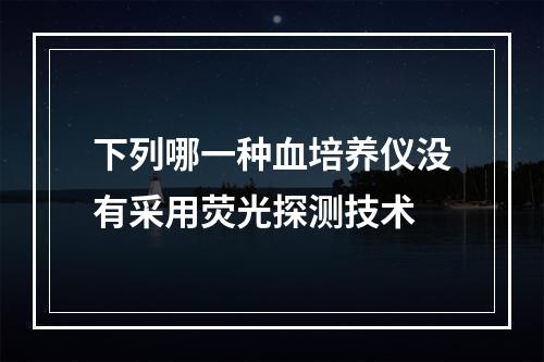 下列哪一种血培养仪没有采用荧光探测技术