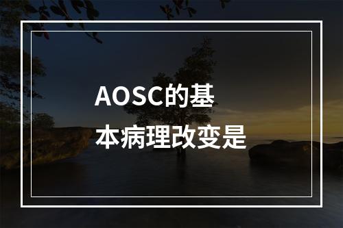 AOSC的基本病理改变是