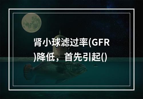 肾小球滤过率(GFR)降低，首先引起()