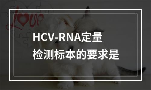 HCV-RNA定量检测标本的要求是