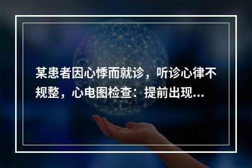 某患者因心悸而就诊，听诊心律不规整，心电图检查：提前出现的宽