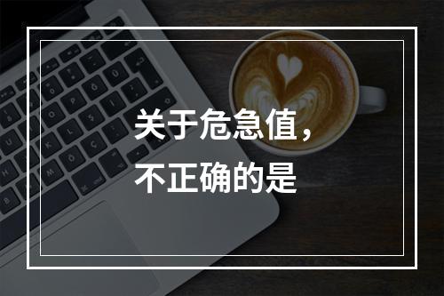 关于危急值，不正确的是