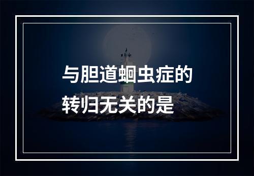 与胆道蛔虫症的转归无关的是