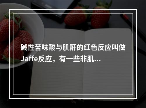 碱性苦味酸与肌酐的红色反应叫做Jaffe反应，有一些非肌酐物